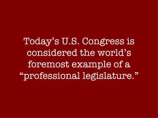 Today’s U.S. Congress is considered the world’s foremost example of a “professional legislature.” 