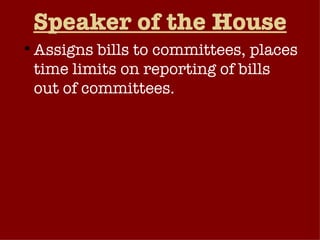 Speaker of the House Assigns bills to committees, places time limits on reporting of bills out of committees. Assigns members to conference committees.  