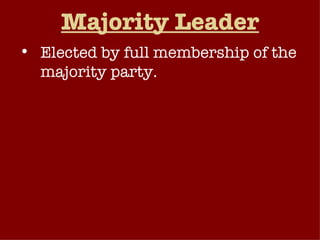 Majority Leader Elected by full membership of the majority party. Responsible for day-to-day operations, e.g.: Scheduling legislation Coordinating committee activity Putting together coalitions needed to pass legislation Negotiating with outside institutions. 