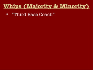 Whips (Majority & Minority) “ Third Base Coach” Desirable position for people wanting to rise to the position of party leader  