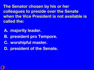 The Senator chosen by his or her colleagues to preside over the Senate when the Vice President is not available is called the: majority leader. president pro Tempore. worshipful master. president of the Senate. 