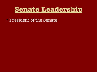 Senate Leadership President of the Senate President Pro Tempore Majority Leader Formulates majority party’s policy agenda Encourages party members to support this agenda. Chairs the party’s policy committee and acts as the party’s voice in the Senate. Generates “unanimous consent agreements”. 