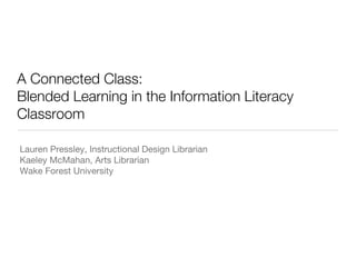 A Connected Class:  Blended Learning in the Information Literacy Classroom ,[object Object],[object Object],[object Object]
