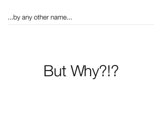 ...by any other name... But Why?!? 