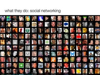 what they do: social networking http://www.flickr.com/photos/49503019876@N01/1804295568 