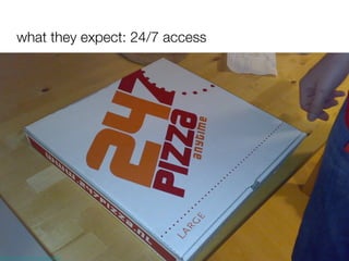 what they expect: 24/7 access  http://www.flickr.com/photos/36521956509@N01/900723102 