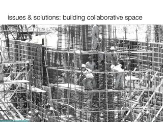 issues & solutions: building collaborative space http://www.flickr.com/photos/59823738@N00/380242256 