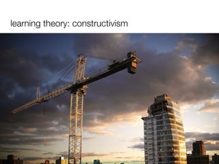 learning theory: constructivism http://www.flickr.com/photos/8135706@N06/2038337643 