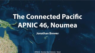 The Connected Pacific
APNIC 46, Noumea
APNIC46 - Nouméa, New Caledonia - Telco2
Jonathan Brewer
 