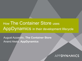 How The Container Store uses
AppDynamics in their development lifecycle
August Azzarello, The Container Store
Anand Akela, AppDynamics
 