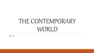 THE CONTEMPORARY
WORLD
GE 3
 