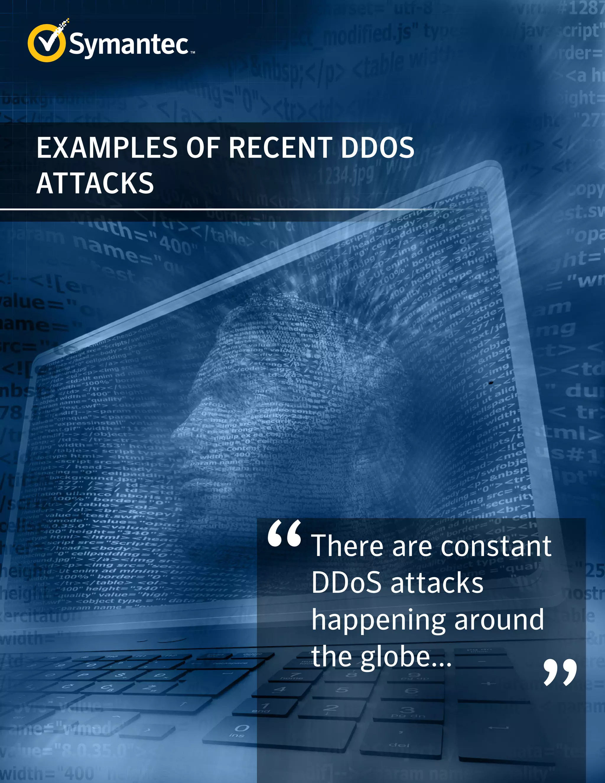 EXAMPLES OF RECENT DDOS 
ATTACKS 
There are constant 
DDoS attacks 
happening around 
the globe... 
 