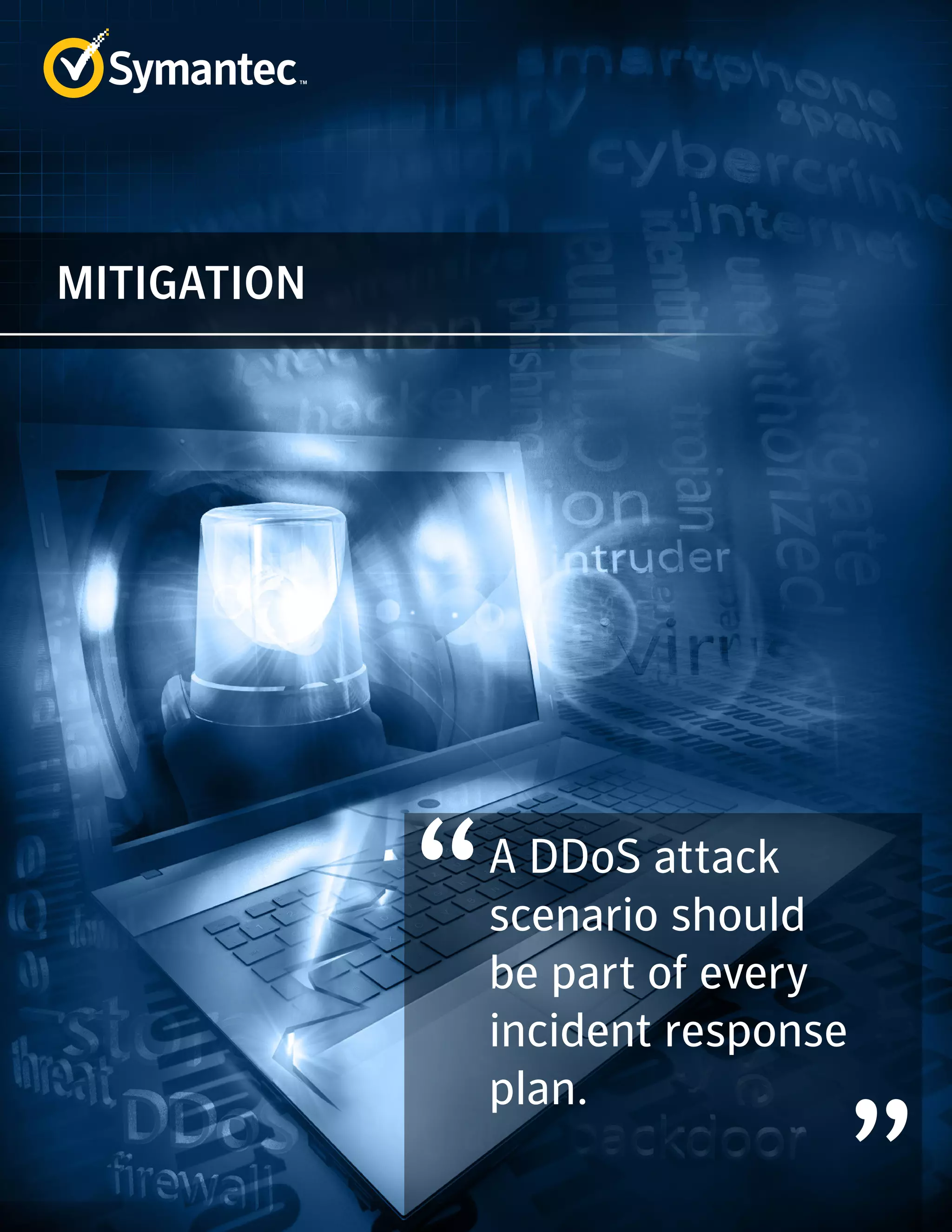 A DDoS attack 
scenario should 
be part of every 
incident response 
plan. 
MITIGATION 
 