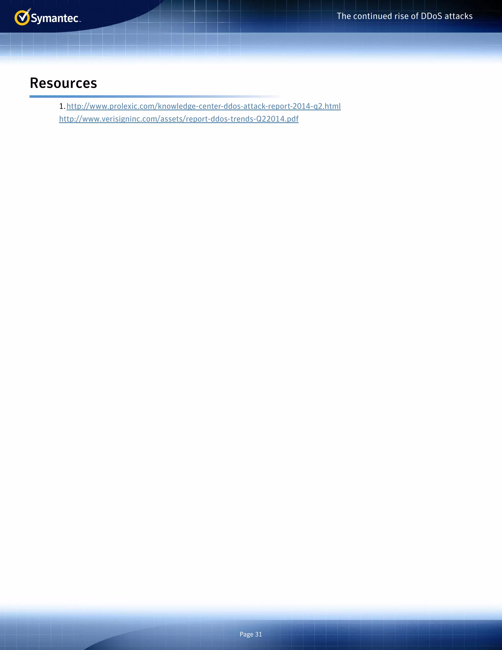 Page 31 
The continued rise of DDoS attacks 
Resources 
1. http://www.prolexic.com/knowledge-center-ddos-attack-report-2014-q2.html 
http://www.verisigninc.com/assets/report-ddos-trends-Q22014.pdf 
 