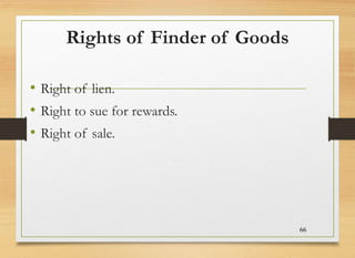 Rights of Finder of Goods
• Right of lien.
• Right to sue for rewards.
• Right of sale.
66
 