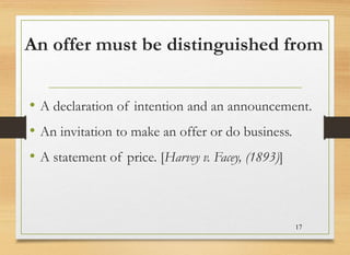 An offer must be distinguished from
• A declaration of intention and an announcement.
• An invitation to make an offer or ...
