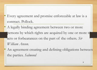 • Every agreement and promise enforceable at law is a
contract. Pollock.
• A legally binding agreement between two or more...