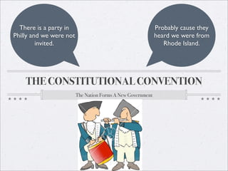 There is a party in                                        Probably cause they
Philly and we were not                                       heard we were from
         invited.                                               Rhode Island.




    THE CONSTITUTIONAL CONVENTION
                         The Nation Forms A New Government
 