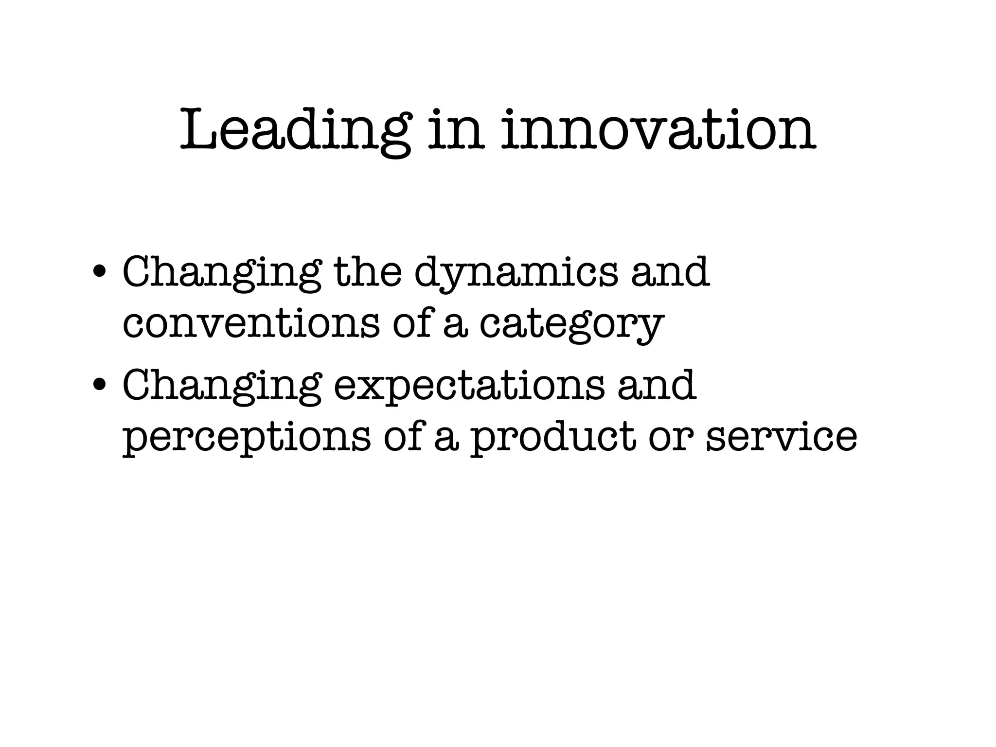 Leading in innovation Changing the dynamics and conventions of a category Changing expectations and perceptions of a product or service 