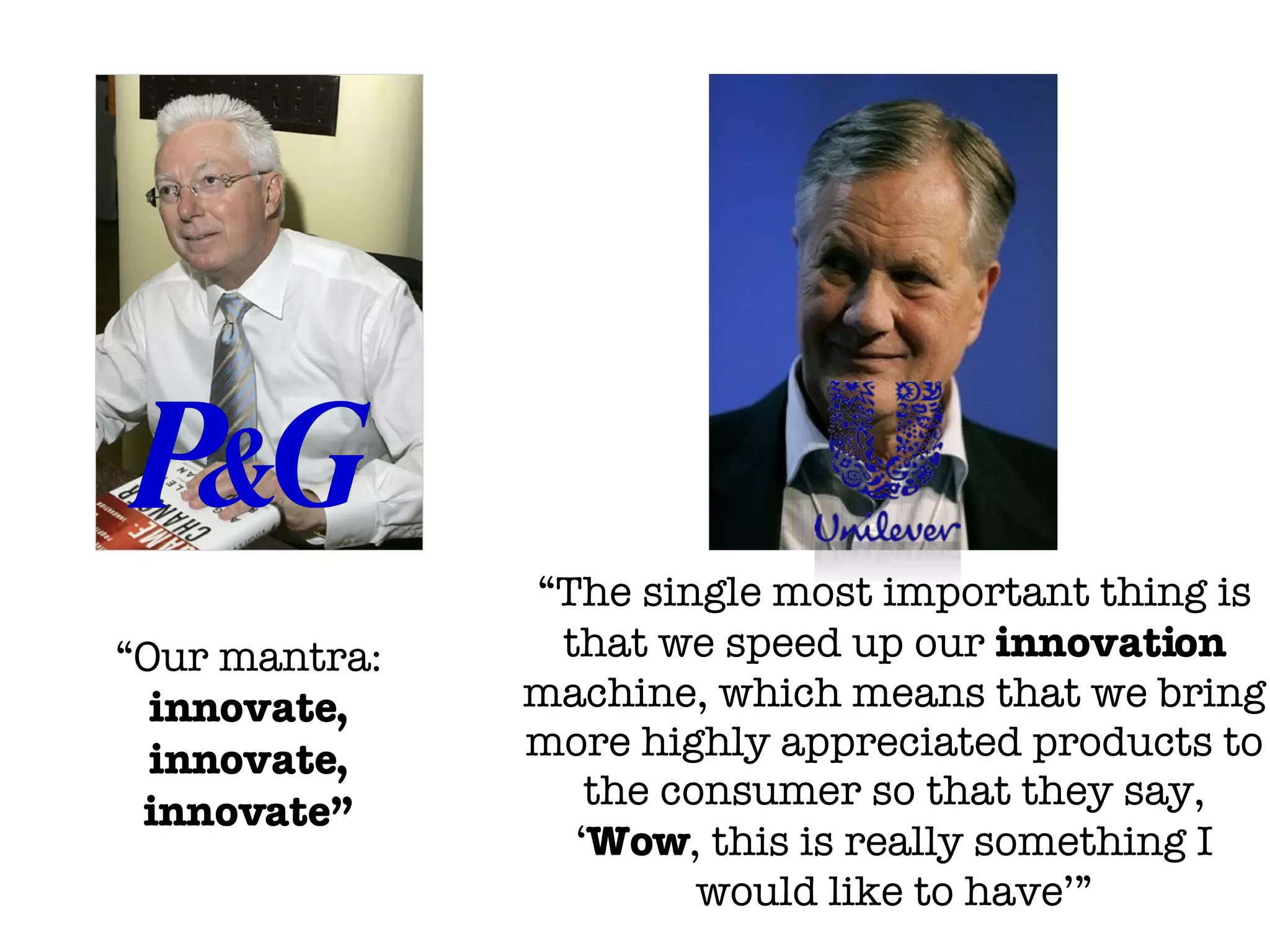 “ Our mantra:  innovate, innovate, innovate” “ The single most important thing is that we speed up our  innovation  machine, which means that we bring more highly appreciated products to the consumer so that they say, ‘ Wow , this is really something I would like to have’” 