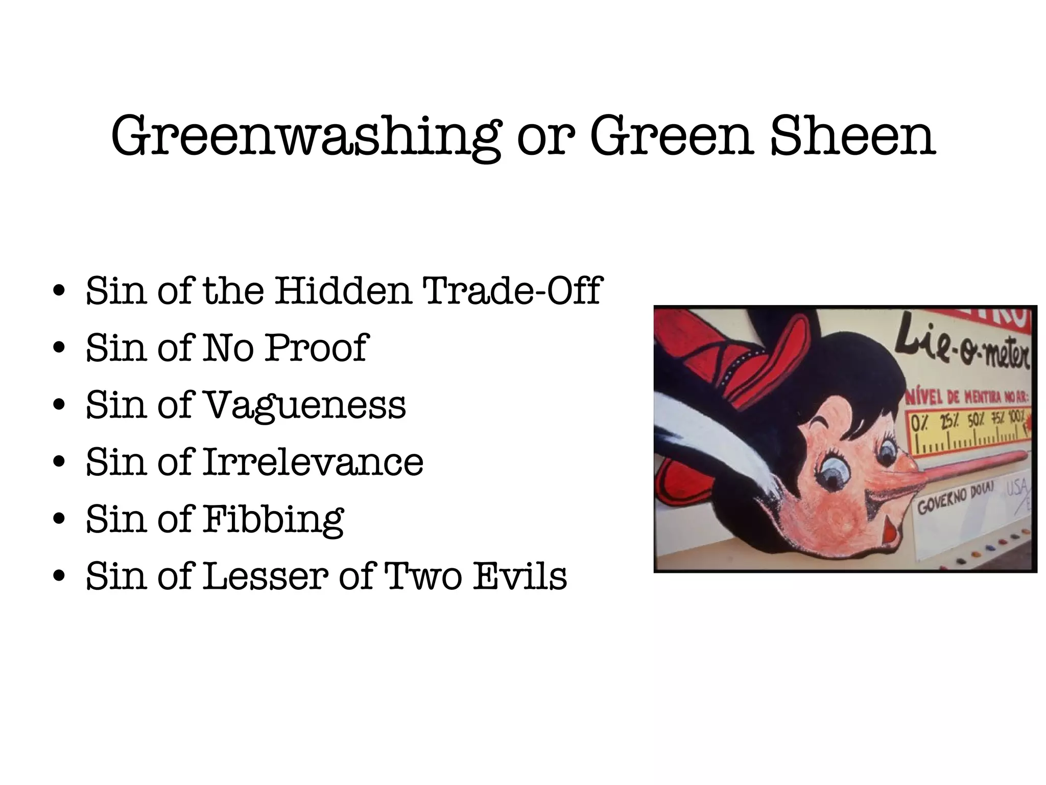 Greenwashing or Green Sheen Sin of the Hidden Trade-Off Sin of No Proof Sin of Vagueness Sin of Irrelevance Sin of Fibbing Sin of Lesser of Two Evils 