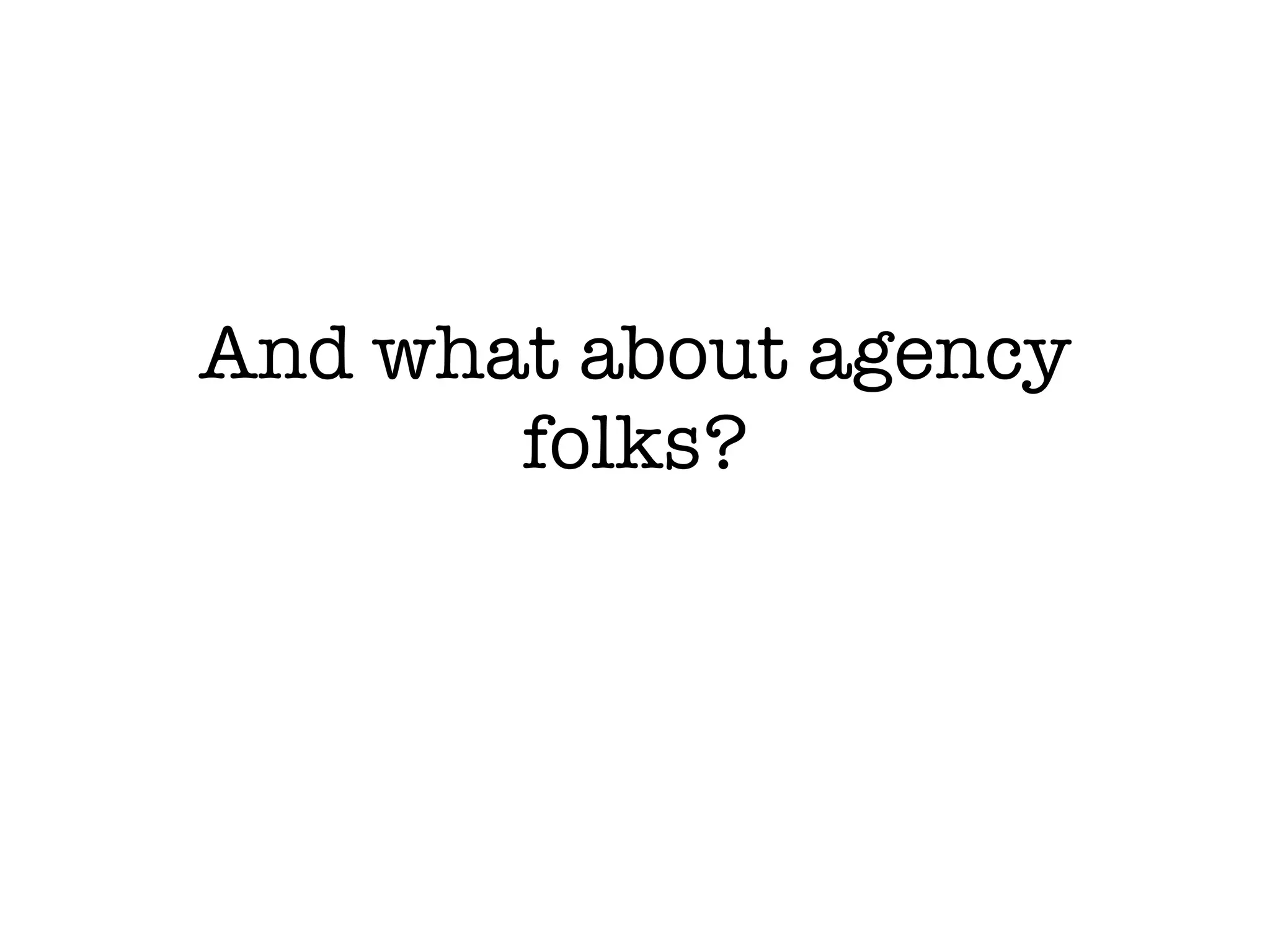 And what about agency folks? 