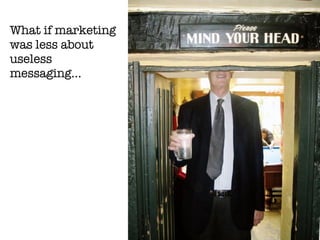 What if marketing was less about useless messaging … 