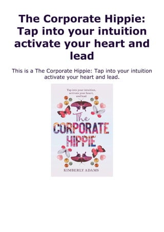 The Corporate Hippie:
Tap into your intuition
activate your heart and
lead
This is a The Corporate Hippie: Tap into your intuition
activate your heart and lead.
 