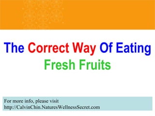 The  Correct Way  Of Eating  Fresh Fruits For more info, please visit http://CalvinChin.NaturesWellnessSecret.com 