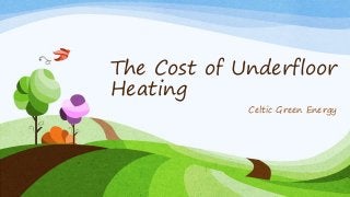 The Cost of Underfloor
Heating
Celtic Green Energy
 
