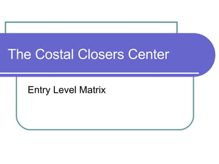 The Costal Closers Center Entry Level Matrix 