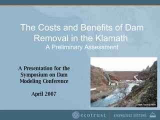 The Costs and Benefits of Dam Removal in the Klamath  A Preliminary Assessment A Presentation for the Symposium on Dam Modeling Conference April 2007 Credit: American Rivers 
