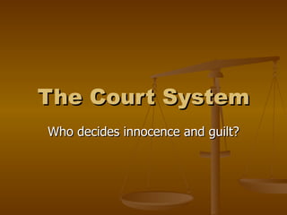 The Court System Who decides innocence and guilt? 
