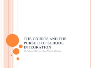 THE COURTS AND THE PURSUIT OF SCHOOL INTEGRATION Ellie Matheson Britta Jacobs, Kasey Maier, Cora Kadrmas 