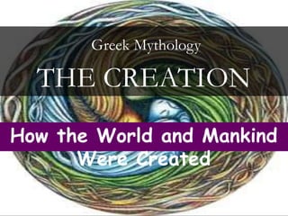 How the World and Mankind
Were Created
THE CREATION
Greek Mythology
 