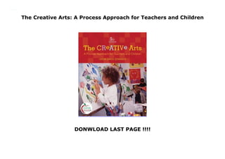 The Creative Arts: A Process Approach for Teachers and Children
DONWLOAD LAST PAGE !!!!
The Creative Arts: A Process Approach for Teachers and Children
 