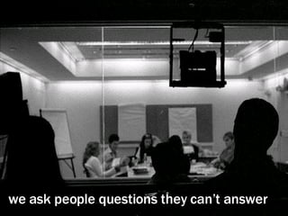 we ask people questions they can’t answer 