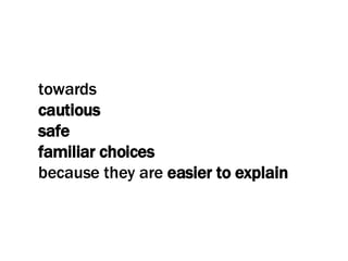 towards  cautious  safe familiar choices because they are  easier to explain 