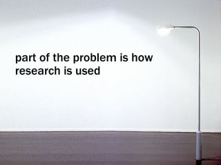 part of the problem is how research is used 
