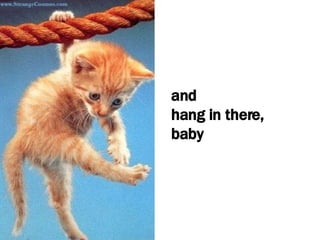 and hang in there, baby 