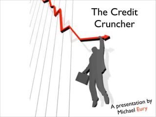 The Credit
Cruncher




        esenta tion by
    A pr
       Michael Eury
 