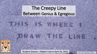 The Creepy Line
Between Genius & Egregious
Student Session | Robert Cole ● April 16, 2015 Image Credit: Barak Kassar (cc|flickr)
 