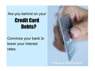<ul><li>Are you behind on your  </li></ul><ul><li>Credit Card Debts? </li></ul><ul><li>Convince your bank to  </li></ul><u...