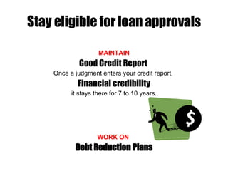 Stay eligible for loan approvals <ul><li>MAINTAIN </li></ul><ul><li>Good Credit Report  </li></ul><ul><li>Once a judgment ...