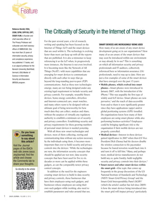 1 ISACA JOURNAL VOLUME 6, 2015
Feature
For the past several years, a lot of research,
writing and speaking has been focused on the
Internet of Things (IoT) and the smart devices
that are used within it. The technology is evolving
faster than most can keep up with all the reports
that are published. It is also a misnomer to keep
referencing it as the IoT when, in progressively
more instances, the Internet is not even involved.
It is becoming more like the Network of All
Things (NoAT), with more capabilities that are
emerging for smart devices to communicate
directly with each other in ways that go
beyond the long-standing peer-to-peer (P2P)
communications. And as these new technologies
emerge, many are not being designed under any
existing legal requirement to include security and
privacy controls. For example, wearable fitness
devices, home energy controllers, driverless
and Internet-connected cars, smart watches,
and many others seem to be designed with an
ultimate goal of being newsworthy for how
much data they can collect, analyze and share,
without the auspices of virtually any regulatory
authority to establish a minimum set of security
and privacy controllers. Establishing security and
privacy requirements for these growing numbers
of personal smart devices is needed yesterday.
With all these new smart technologies and
devices, most of them collecting, storing and
communicating data without any action necessary
by the individuals using them, it becomes more
important than ever to build security and privacy
controls into the devices.1
While the technologies
are new, the information security concepts that
should be applied are not new; data security
concepts that have been used for five to six
decades or more can be applied within these
gadgets, as can the comparably newer privacy
control concepts.
In addition to the need for the engineers
creating smart devices to build in data security
and privacy controls, those businesses that
have their employees using such gadgets, and
businesses whose employees are using their
own such gadgets while working, also need to
establish parameters and rules around that use.
SMART DEVICES ARE INCREASINGLY BEING USED
How many of us are aware of any smart device
development going on in our organizations? How
many of us are aware of the smart devices that
may soon be introduced within our environment
or may already be in use? This is something
on which all information security and privacy
professionals and IT auditors, collectively
referenced here as information assurance (IA)
professionals, need to stay up to date. Here are
just a few examples of some of the smart devices
that have emerged over the past 15 years:
• Mobile phones, which evolved into smart
phones—Smart phones were introduced in
January 2007, with the introduction of the
iPhone.2
This was arguably the first type of
widely used IoT device. Smart phones are now
pervasive,3
and the reach of data accessible
from and to them is now significantly greater
since they have applications (apps) and/or
global positioning systems (GPS) installed.
Do organizations know how many of their
employees are using smart phones while also
performing business activities? Employees
could be bringing significant risk to the
organization if their mobile devices are not
properly controlled.
• Medical devices—Interest in these devices
gained significance in 2007 when then-US Vice
President Dick Cheney had his doctors disable
the wireless connection to his pacemaker
because he feared terrorists would hack into it
and turn it off to kill him.4
Many, and perhaps
most, medical device manufacturers do not
build any or, quite frankly, build negligible
security and privacy controls into their devices.5
• Smart meters and other smart devices within
the smart grid—One topic that comes up
frequently in the group discussions of the US
National Institute of Standards and Technology
(NIST) Smart Grid Privacy Group6
and the
Smart Grid Interoperability Panel (SGIP)7
(which the article’s author has led since 2009)
is how the smart devices being introduced into
the smart grid will impact privacy,8
particularly
Rebecca Herold, CISA,
CISM, CIPM, CIPP/US, CIPT,
CISSP, FLMI, is founder and
chief executive officer of
The Privacy Professor and
cofounder and chief visionary
officer of SIMBUS360. She
has more than 25 years of
information security, privacy
and compliance experience;
has published 17 books; and
is an adjunct professor for the
Norwich University (Northfield,
Vermont, USA) Master of
Science in Information
Security and Assurance
(MSISA) program.
The Criticality of Security in the Internet ofThings
Do you have
something
to say about
this article?
Visit the Journal
pages of the ISACA
web site (www.isaca.
org/journal), find the
article and choose
the Comments tab to
share your thoughts.
Go directly to the article:
 