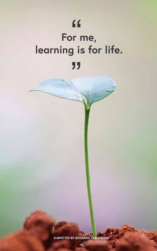 “
”
SUBMITTED BY BOGDANA YAKOVENKO
For me,
learning is for life.
 