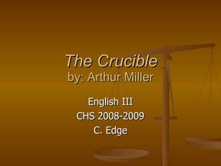 The Crucible by: Arthur Miller English III CHS 2008-2009 C. Edge 