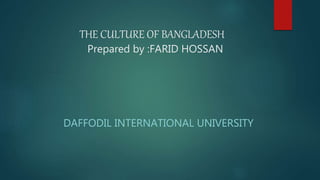 THE CULTURE OF BANGLADESH
Prepared by :FARID HOSSAN
DAFFODIL INTERNATIONAL UNIVERSITY
 
