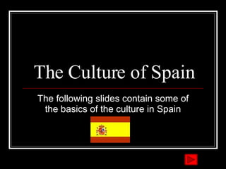 The Culture of Spain The following slides contain some of the basics of the culture in Spain 