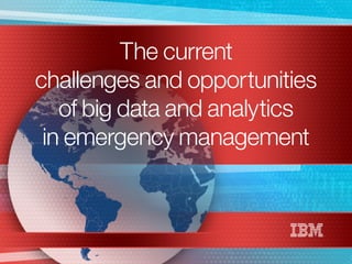 The current
challenges and opportunities
of big data and analytics
in emergency management
 